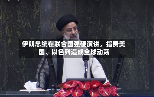伊朗总统在联合国强硬演讲，指责美国、以色列造成全球动荡