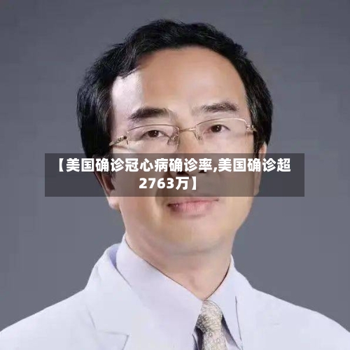 【美国确诊冠心病确诊率,美国确诊超2763万】