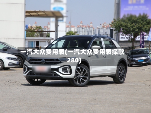 一汽大众费用表(一汽大众费用表探歌280)