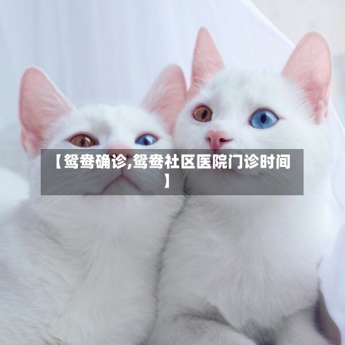 【鸳鸯确诊,鸳鸯社区医院门诊时间】