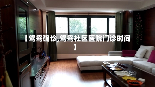 【鸳鸯确诊,鸳鸯社区医院门诊时间】-第3张图片