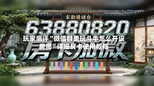 玩家测评“微信群里玩斗牛怎么开设房间”详细房卡使用教程-第2张图片