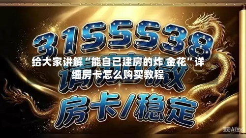 给大家讲解“能自己建房的炸 金花	”详细房卡怎么购买教程-第2张图片