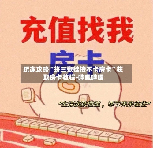 玩家攻略“拼三张链接不卡房卡”获取房卡教程-哔哩哔哩-第3张图片