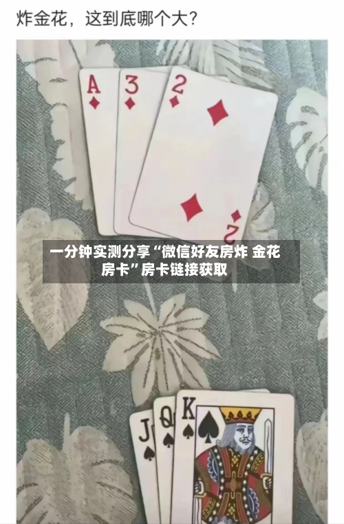 一分钟实测分享“微信好友房炸 金花房卡	”房卡链接获取-第2张图片