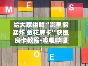 给大家讲解“哪里能买炸 金花房卡”获取房卡教程-哔哩哔哩-第2张图片