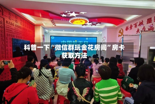 科普一下“微信群玩金花房间	”房卡获取方法-第3张图片