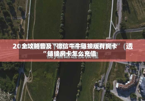 全攻略普及“微信牛牛链接版有房卡”链接房卡怎么充值-第2张图片