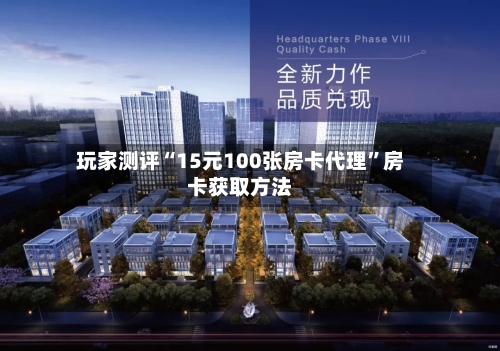 玩家测评“15元100张房卡代理”房卡获取方法-第2张图片