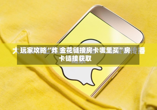 玩家攻略“炸 金花链接房卡哪里买”房卡链接获取-第2张图片