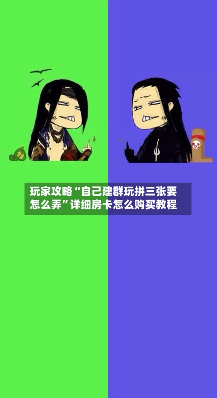 玩家攻略“自己建群玩拼三张要怎么弄	”详细房卡怎么购买教程-第2张图片