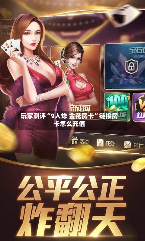 玩家测评“9人炸 金花房卡”链接房卡怎么充值-第3张图片