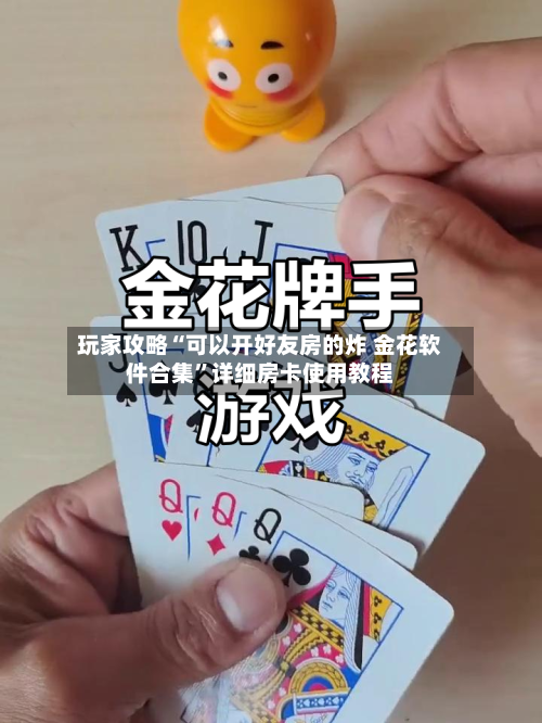玩家攻略“可以开好友房的炸 金花软件合集”详细房卡使用教程