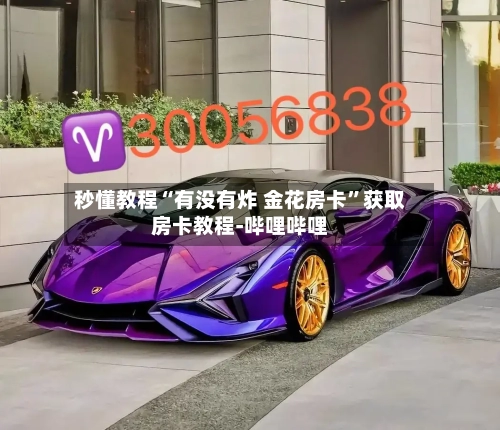 秒懂教程“有没有炸 金花房卡”获取房卡教程-哔哩哔哩-第2张图片