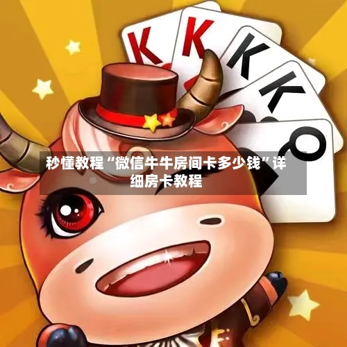 秒懂教程“微信牛牛房间卡多少钱”详细房卡教程-第3张图片