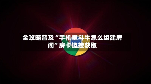 全攻略普及“手机里斗牛怎么组建房间	”房卡链接获取-第3张图片