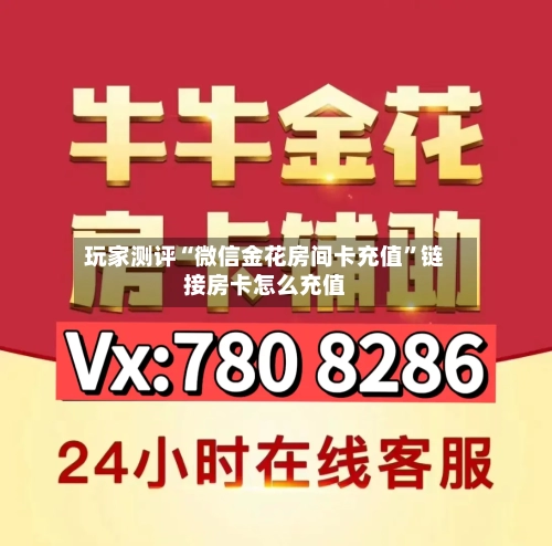 玩家测评“微信金花房间卡充值	”链接房卡怎么充值-第2张图片