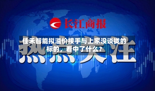 佳禾智能拟溢价接手与上家没谈拢的标的，看中了什么？-第2张图片