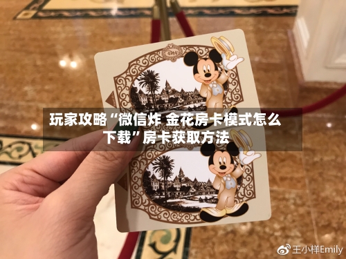 玩家攻略“微信炸 金花房卡模式怎么下载”房卡获取方法-第2张图片