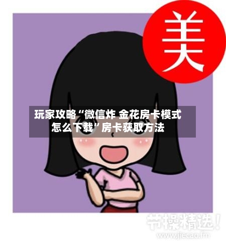 玩家攻略“微信炸 金花房卡模式怎么下载	”房卡获取方法-第3张图片