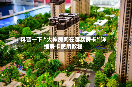 科普一下“火神房间在哪买房卡	”详细房卡使用教程-第2张图片