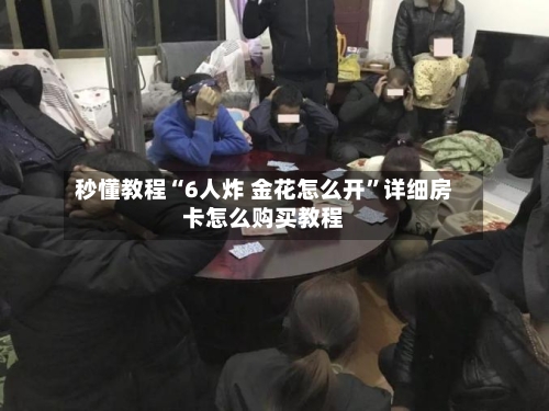 秒懂教程“6人炸 金花怎么开”详细房卡怎么购买教程-第2张图片