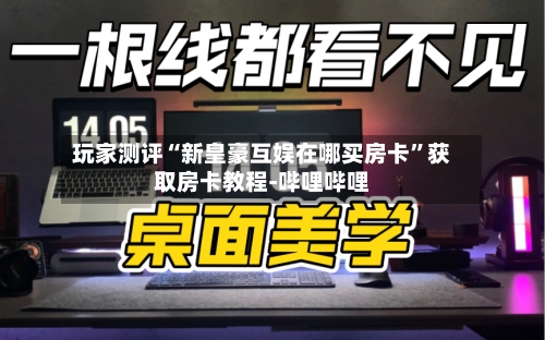 玩家测评“新皇豪互娱在哪买房卡”获取房卡教程-哔哩哔哩-第2张图片
