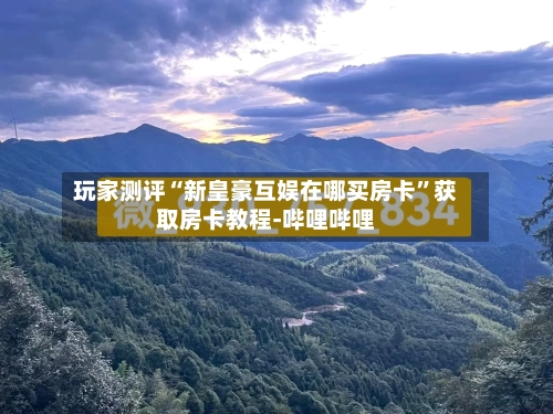 玩家测评“新皇豪互娱在哪买房卡”获取房卡教程-哔哩哔哩