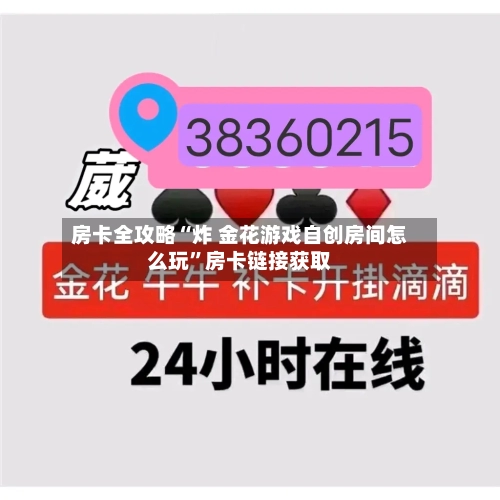 房卡全攻略“炸 金花游戏自创房间怎么玩”房卡链接获取