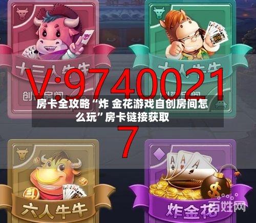 房卡全攻略“炸 金花游戏自创房间怎么玩”房卡链接获取-第2张图片