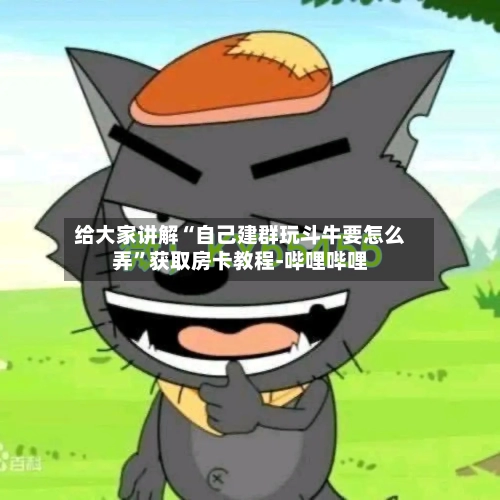 给大家讲解“自己建群玩斗牛要怎么弄	”获取房卡教程-哔哩哔哩-第3张图片