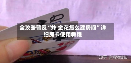 全攻略普及“炸 金花怎么建房间”详细房卡使用教程-第3张图片