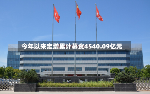 今年以来定增累计募资4540.09亿元-第2张图片
