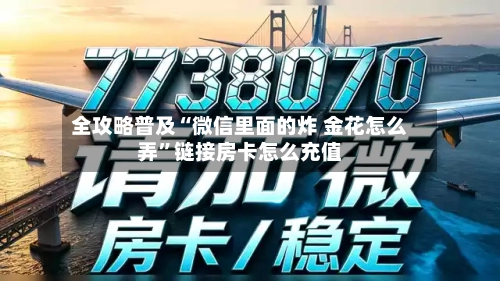 全攻略普及“微信里面的炸 金花怎么弄”链接房卡怎么充值-第3张图片