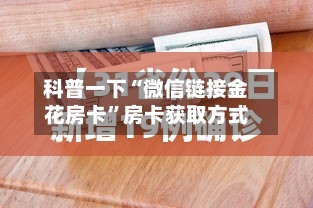 科普一下“微信链接金花房卡”房卡获取方式-第3张图片