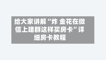 给大家讲解“炸 金花在微信上建群这样买房卡”详细房卡教程-第2张图片