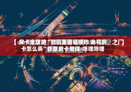 房卡全攻略“微信里面链接炸 金花房卡怎么弄”获取房卡教程-哔哩哔哩-第3张图片