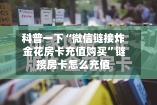 科普一下“微信链接炸 金花房卡充值购买”链接房卡怎么充值-第2张图片