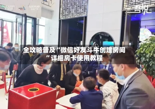 全攻略普及“微信好友斗牛创建房间”详细房卡使用教程-第2张图片