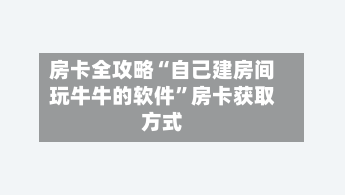 房卡全攻略“自己建房间玩牛牛的软件”房卡获取方式