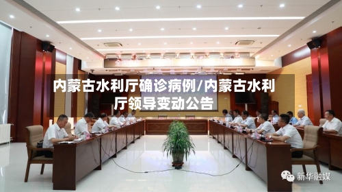 内蒙古水利厅确诊病例/内蒙古水利厅领导变动公告