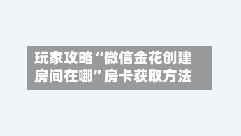 玩家攻略“微信金花创建房间在哪”房卡获取方法-第2张图片