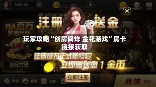 玩家攻略“创房间炸 金花游戏”房卡链接获取-第2张图片