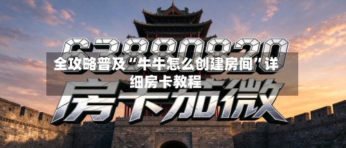 全攻略普及“牛牛怎么创建房间”详细房卡教程-第2张图片