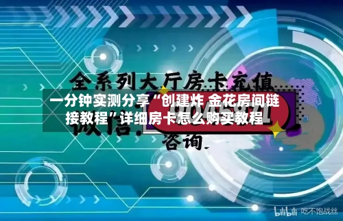 一分钟实测分享“创建炸 金花房间链接教程	”详细房卡怎么购买教程-第2张图片