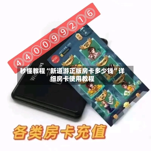 秒懂教程“新道游正版房卡多少钱	”详细房卡使用教程-第3张图片