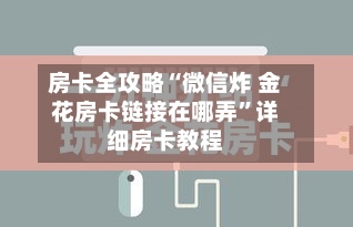 房卡全攻略“微信炸 金花房卡链接在哪弄	”详细房卡教程-第2张图片