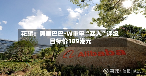 花旗：阿里巴巴-W重申“买入	”评级 目标价189港元-第2张图片