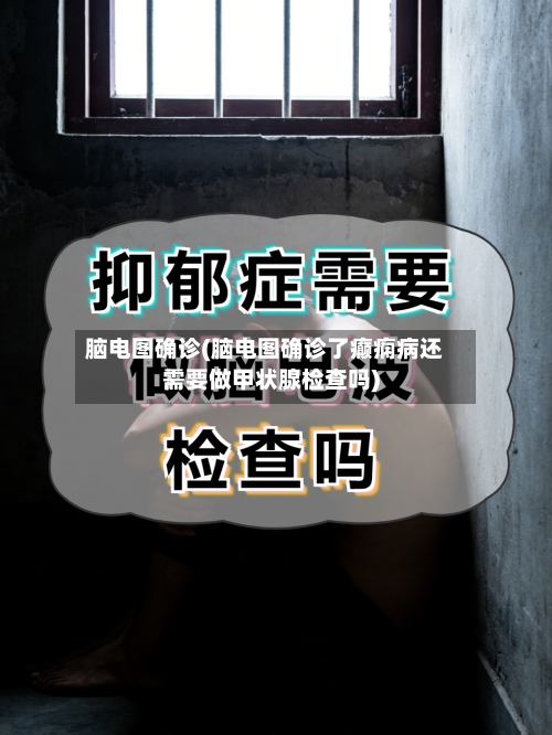 脑电图确诊(脑电图确诊了癫痫病还需要做甲状腺检查吗)