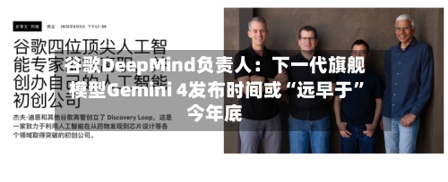 谷歌DeepMind负责人：下一代旗舰模型Gemini 4发布时间或“远早于”今年底-第3张图片
